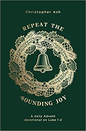 Book Notice: REPEAT THE SOUNDING JOY: A DAILY ADVENT DEVOTIONAL ON LUKE 1-2, by Christopher Ash