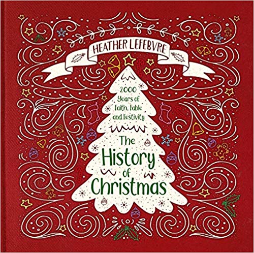THE HISTORY OF CHRISTMAS: 2,000 YEARS OF FAITH, FABLE, AND FESTIVITY, by Heather Lefebvre