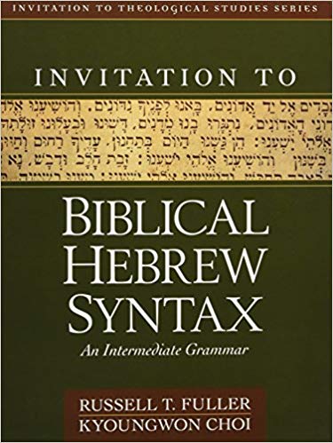 INVITATION TO BIBLICAL HEBREW SYNTAX: AN INTERMEDIATE GRAMMAR, Russell Fuller and Kyoungwon Choi