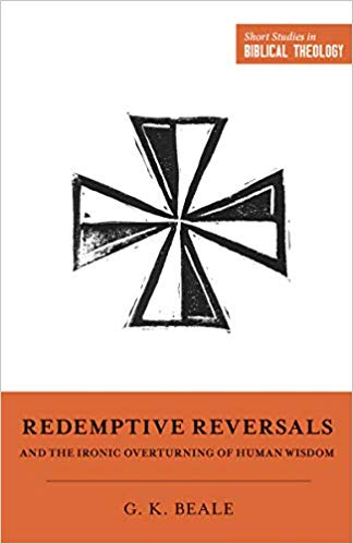 REDEMPTIVE REVERSALS AND THE IRONIC OVERTURNING OF HUMAN WISDOM, by G. K. Beale