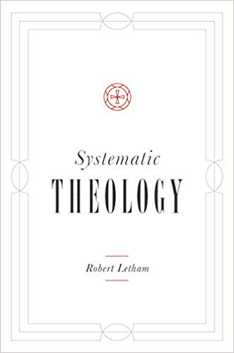 SYSTEMATIC THEOLOGY, by Robert Letham