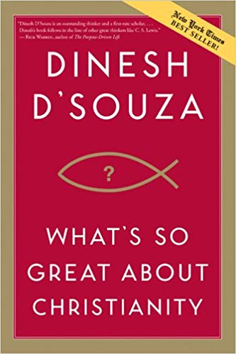 WHAT’S SO GREAT ABOUT CHRISTIANITY?, by Dinesh D’Souza
