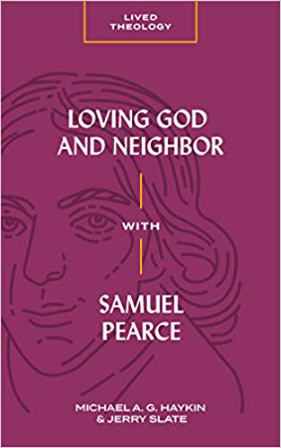 Book Notice: LOVING GOD AND NEIGHBOR WITH SAMUEL PEARCE, by Michael A. G. Haykin and Jerry Slate