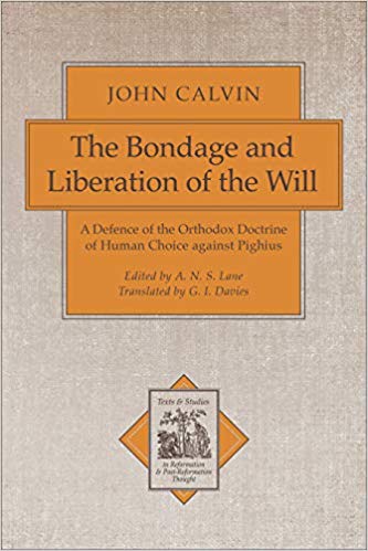 THE BONDAGE AND LIBERATION OF THE WILL: A DEFENCE OF THE ORTHODOX DOCTRINE OF HUMAN CHOICE AGAINST PIGHIUS, by John Calvin