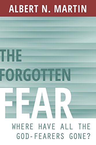 Book Notice: THE FORGOTTEN FEAR: WHERE HAVE ALL THE GOD-FEARERS GONE?, by Albert N. Martin