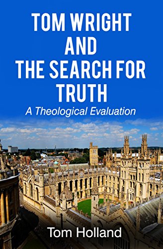 TOM WRIGHT AND THE SEARCH FOR TRUTH: A THEOLOGICAL EVALUATION, by Tom Holland