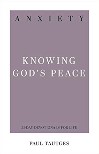 ANXIETY: KNOWING GOD’S PEACE, by Paul Tautges