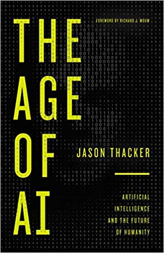 THE AGE OF AI: ARTIFICIAL INTELLIGENCE AND THE FUTURE OF HUMANITY, by Jason Thacker