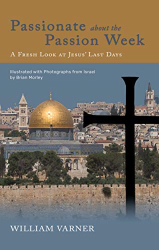 Book Notice: PASSIONATE ABOUT THE PASSION WEEK: A FRESH LOOK AT JESUS’ LAST DAYS, by William Varner