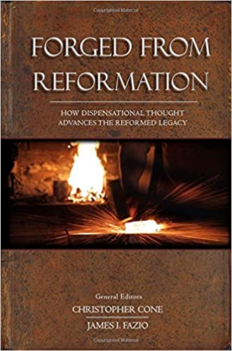 FORGED FROM REFORMATION: HOW DISPENSATIONAL THOUGHT ADVANCES THE REFORMED LEGACY, edited by Christopher Cone and James I. Fazio