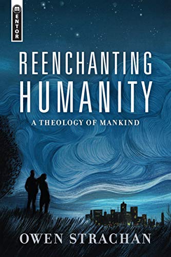 REENCHANTING HUMANITY: A THEOLOGY OF MANKIND, by Owen Strachan