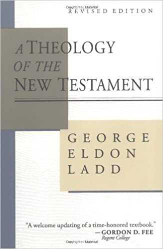 A THEOLOGY OF THE NEW TESTAMENT, by George Eldon Ladd