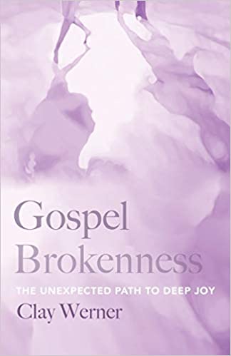 Book Notice: GOSPEL BROKENNESS: THE UNEXPECTED PATH TO DEEP JOY, by Clay Werner