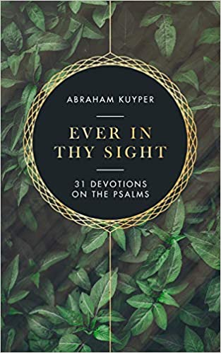 Book Notice: EVER IN THY SIGHT: 31 DEVOTIONS ON THE PSALMS, by Abraham Kuyper