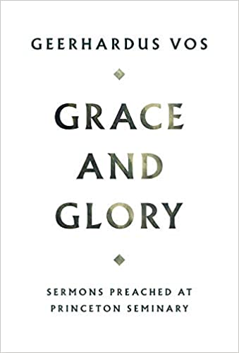 Book Notice: GRACE AND GLORY: SERMONS PREACHED AT PRINCETON SEMINARY, by Geerhardus Vos