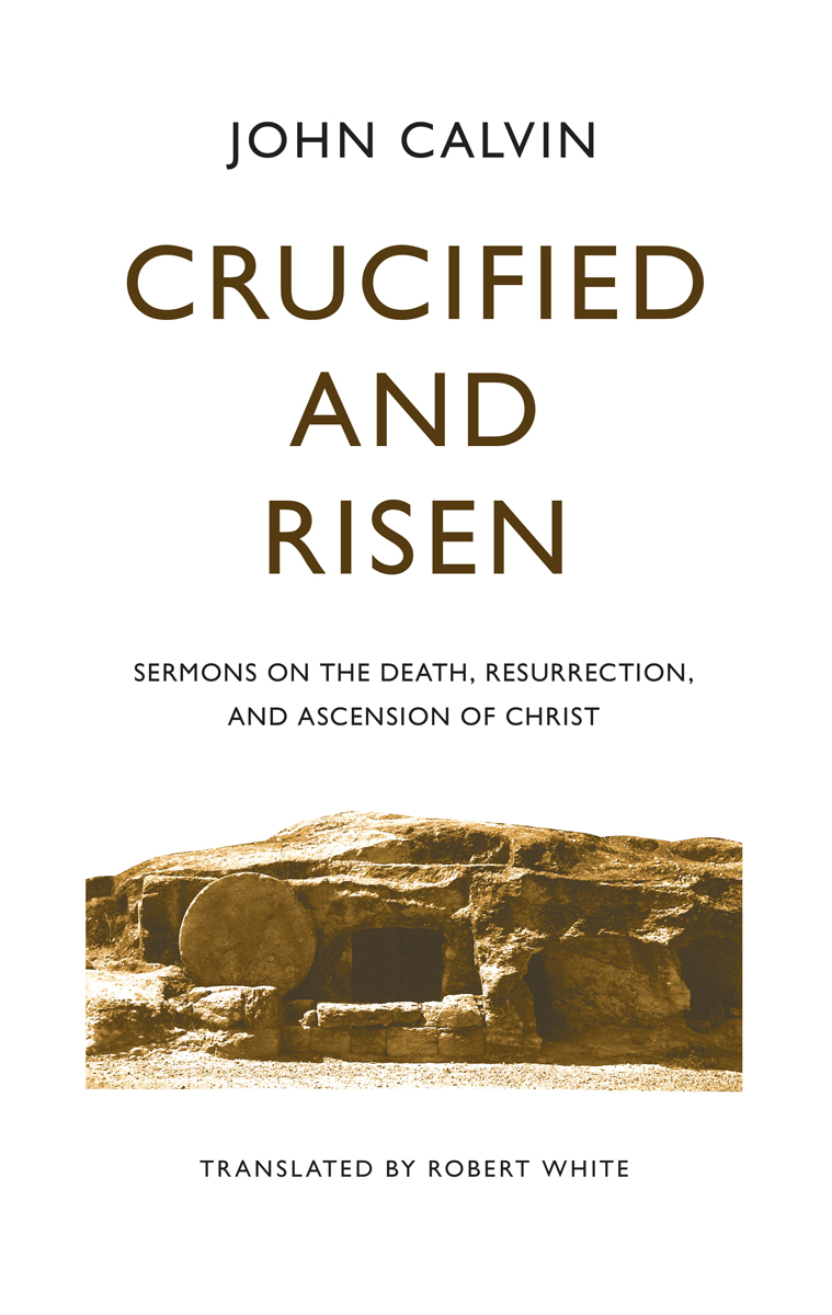 Book Notice: CRUCIFIED AND RISEN: SERMONS ON THE DEATH, RESURRECTION, AND ASCENSION OF CHRIST, by John Calvin