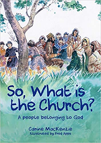 SO, WHAT IS THE CHURCH? A PEOPLE BELONGING TO GOD, by Carine Mackenzie
