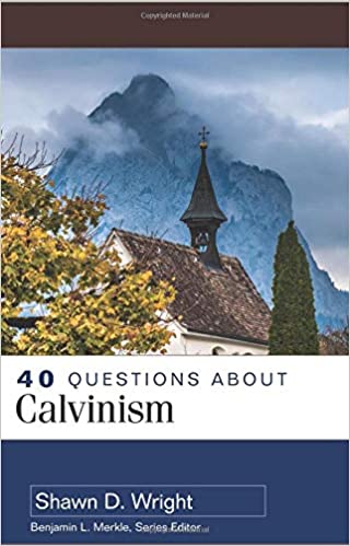 40 QUESTIONS ABOUT CALVINISM, by Shawn D. Wright