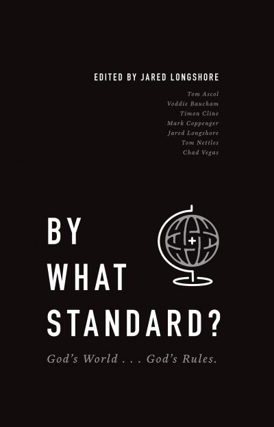 Book Notice: BY WHAT STANDARD? GOD’S WORLD…GOD’S RULES, edited by Jared Longshore
