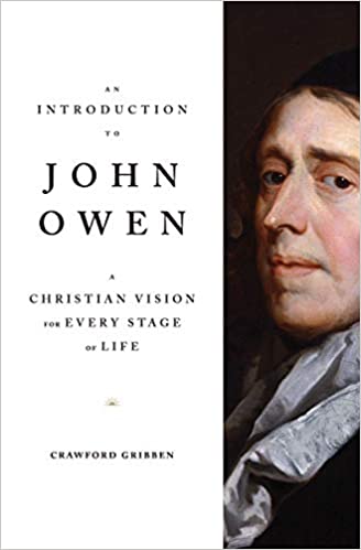 AN INTRODUCTION TO JOHN OWEN: A CHRISTIAN VISION FOR EVERY STAGE OF LIFE, by Crawford Gribben