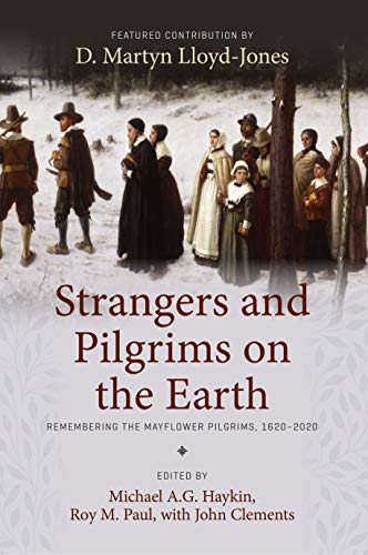 Book Notice: STRANGERS AND PILGRIMS ON THE EARTH: REMEMBERING THE MAYFLOWER PILGRIMS, edited by Michael A. G. Haykin, Roy M. Paul, with John Clements