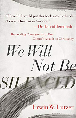 Book Notice: WE WILL NOT BE SILENCED: RESPONDING COURAGEOUSLY TO OUR CULTURE’S ASSAULT ON CHRISTIANITY, by Erwin W. Lutzer