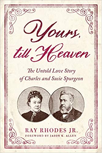Book Notice: YOURS, TILL HEAVEN: THE UNTOLD LOVE STORY OF CHARLES AND SUSIE SPURGEON, by Ray Rhodes Jr.