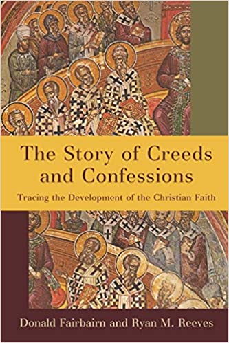 Book Notice: THE STORY OF CREEDS AND CONFESSIONS: TRACING THE DEVELOPMENT OF THE CHRISTIAN FAITH, edited by Donald Fairbairn and Ryan M. Reeves