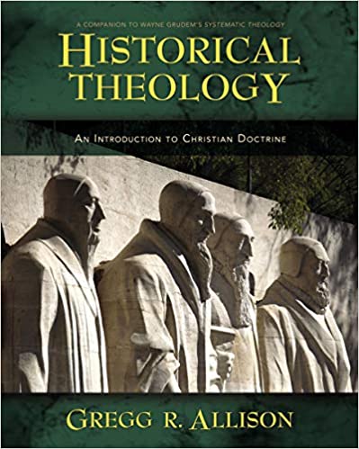 HISTORICAL THEOLOGY: AN INTRODUCTION TO CHRISTIAN DOCTRINE, by Gregg R. Allison