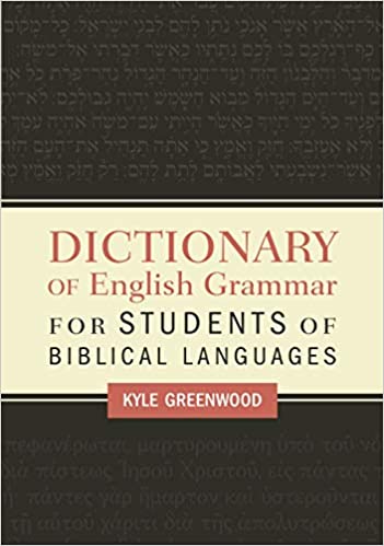 Book Notice: DICTIONARY OF ENGLISH GRAMMAR FOR STUDENTS OF BIBLICAL LANGUAGES, by Kyle Greenwood