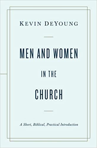 Book Notice: MEN AND WOMEN IN THE CHURCH: A SHORT, BIBLICAL, PRACTICAL INTRODUCTION, by Kevin DeYoung
