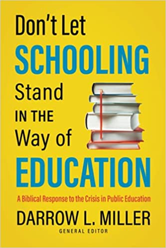 DON’T LET SCHOOLING STAND IN THE WAY OF EDUCATION: A BIBLICAL RESPONSE TO THE CRISIS IN PUBLIC EDUCATION, edited by Darrow L. Miller