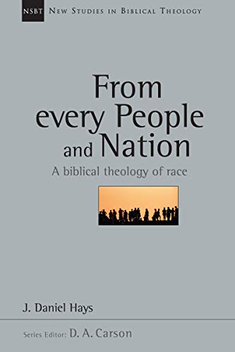 FROM EVERY PEOPLE AND NATION: A BIBLICAL THEOLOGY OF RACE, by J. Daniel Hays
