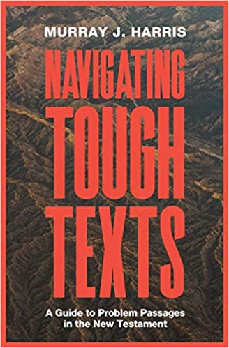 Book Notice: NAVIGATING TOUGH TEXTS: A GUIDE TO PROBLEM PASSAGES IN THE NEW TESTAMENT, by Murray J. Harris