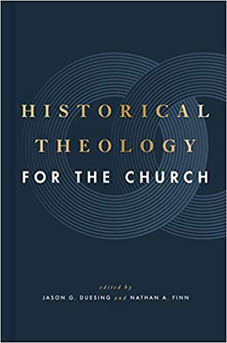 HISTORICAL THEOLOGY FOR THE CHURCH, edited by Jason G. Duesing and Nathan A. Finn