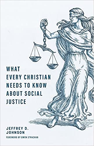 WHAT EVERY CHRISTIAN NEEDS TO KNOW ABOUT SOCIAL JUSTICE, by Jeffrey D. Johnson
