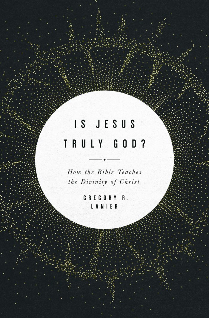 IS JESUS TRULY GOD?: HOW THE BIBLE TEACHES THE DIVINITY OF CHRIST, by Gregory R. Lanier