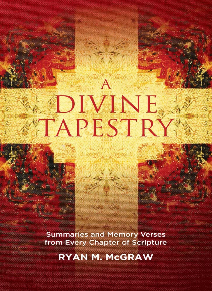 Book Notice: A DIVINE TAPESTRY: SUMMARIES AND MEMORY VERSES FROM EVERY CHAPTER OF SCRIPTURE, by Ryan M. McGraw