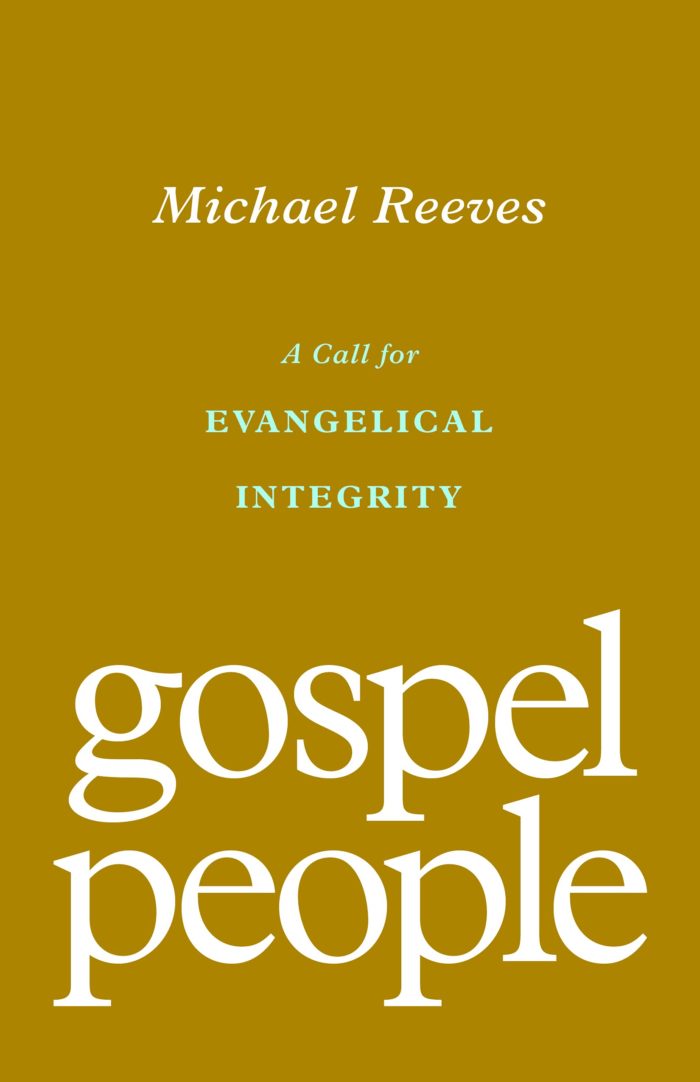 GOSPEL PEOPLE: A CALL FOR EVANGELICAL INTEGRITY, by Michael Reeves