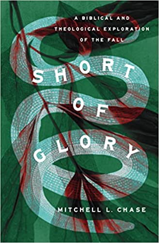 SHORT OF GLORY: A BIBLICAL AND THEOLOGICAL EXPLORATION OF THE FALL, by Mitchell L. Chase