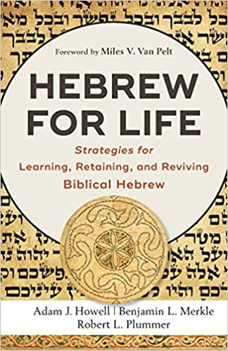 HEBREW FOR LIFE: STRATEGIES FOR LEARNING, RETAINING, AND REVIVING BIBLICAL HEBREW, by Adam J. Howell, Benjamin L. Merkle, and Robert L. Plummer