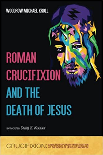 Book Notice: ROMAN CRUCIFIXION AND THE DEATH OF JESUS, by Woodrow Michael Kroll