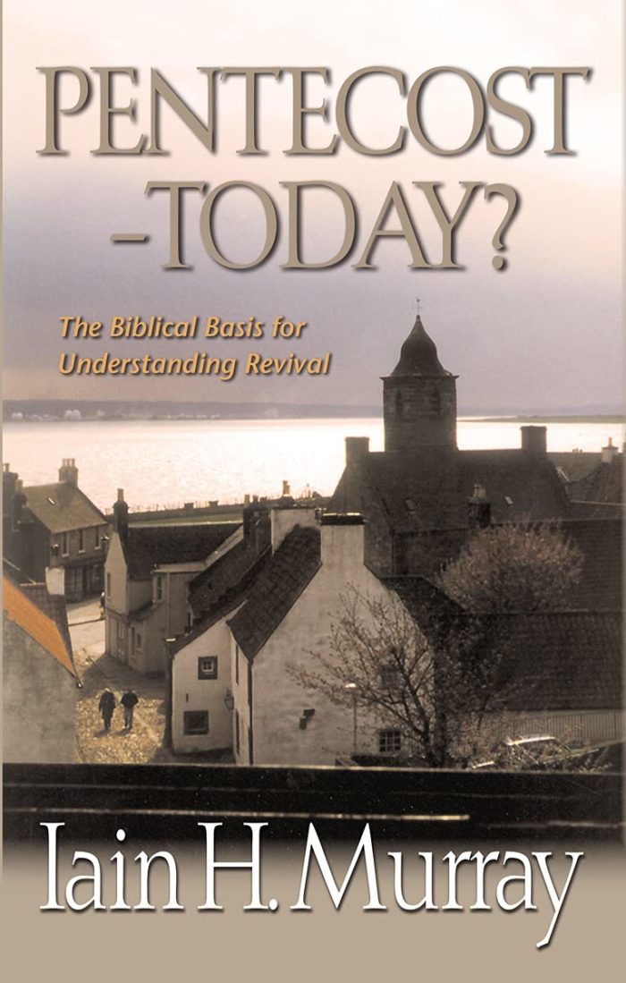 PENTECOST – TODAY?: THE BIBLICAL BASIS FOR UNDERSTANDING REVIVAL, by Iain H. Murray