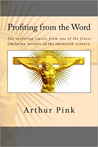 PROFITING FROM THE WORD, by Arthur Pink