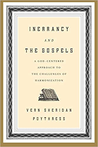 INERRANCY AND THE GOSPELS: A GOD-CENTERED APPROACH TO THE CHALLENGES OF HARMONIZATION, by Vern Sheridan Poythress