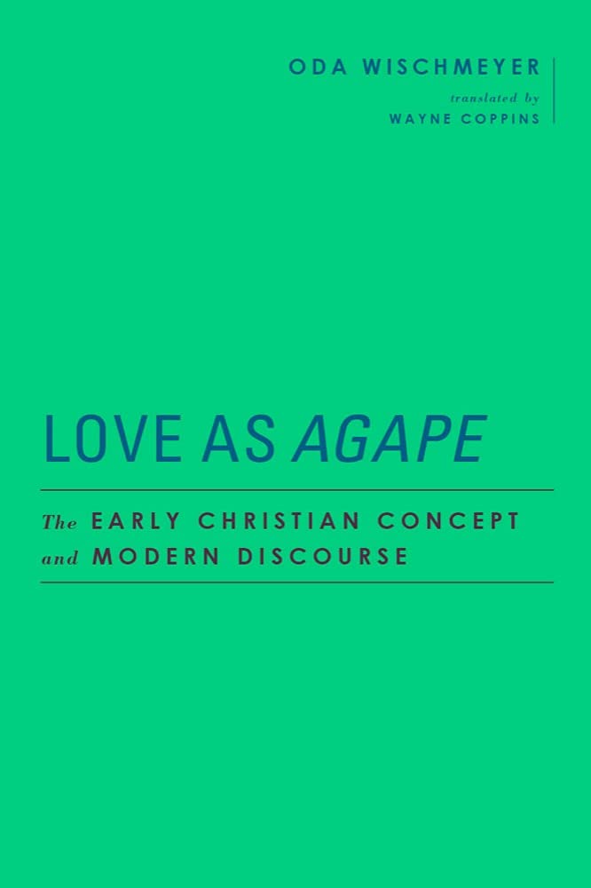 LOVE AS AGAPE: THE EARLY CHRISTIAN CONCEPT AND MODERN DISCOURSE, by Oda Wischmeyer