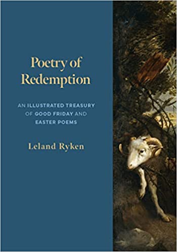 Book Notice: POETRY OF REDEMPTION: AN ILLUSTRATED TREASURY OF GOOD FRIDAY AND EASTER POEMS, by Leland Ryken
