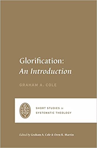 GLORIFICATION: AN INTRODUCTION, by Graham A. Cole