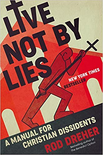 LIVE NOT BY LIES: A MANUAL FOR CHRISTIAN DISSIDENTS, by Rod Dreher