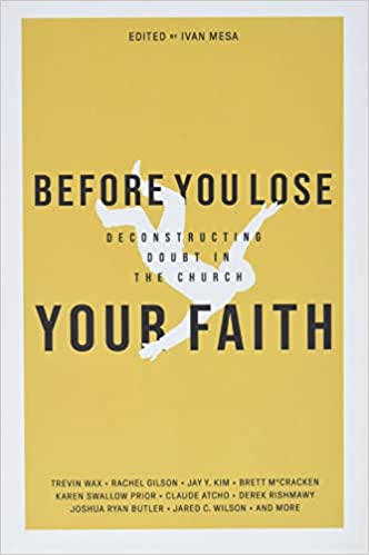 BEFORE YOU LOSE YOUR FAITH: DECONSTRUCTING DOUBT IN THE CHURCH, edited by Ivan Mesa